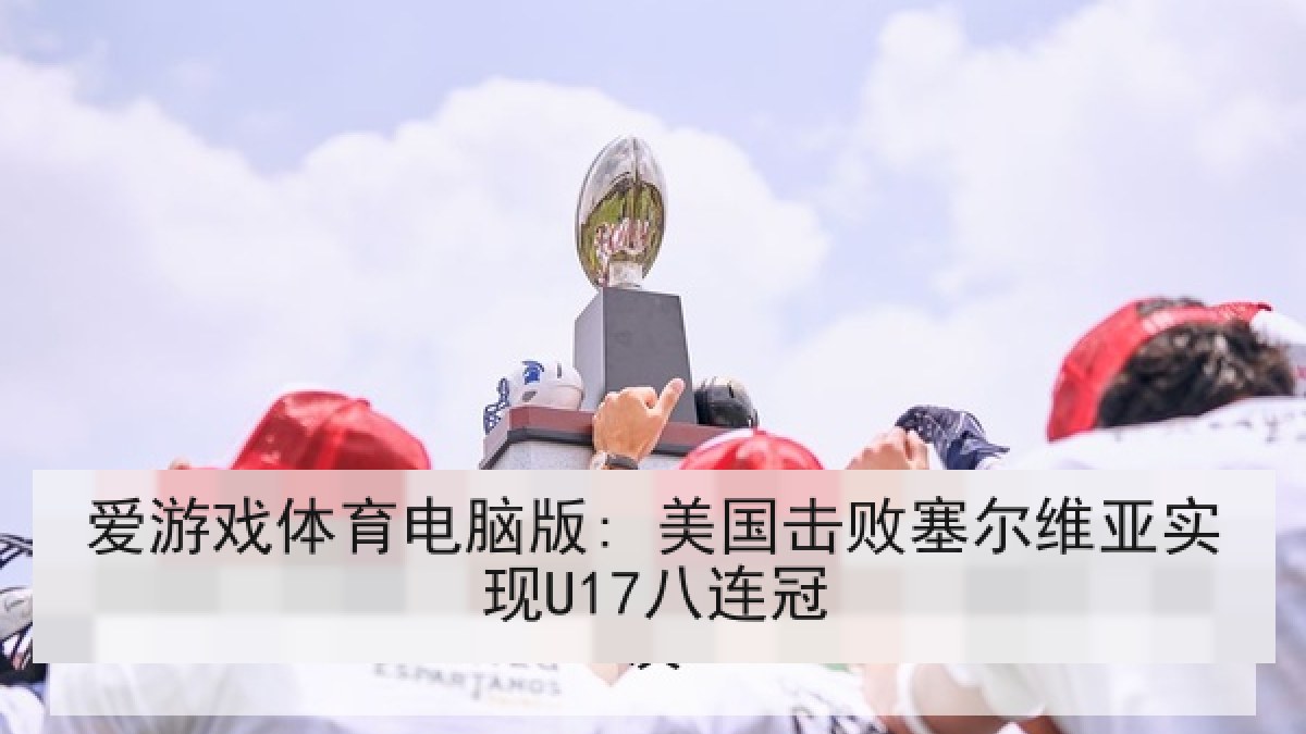 爱游戏体育电脑版: 美国击败塞尔维亚实现U17八连冠