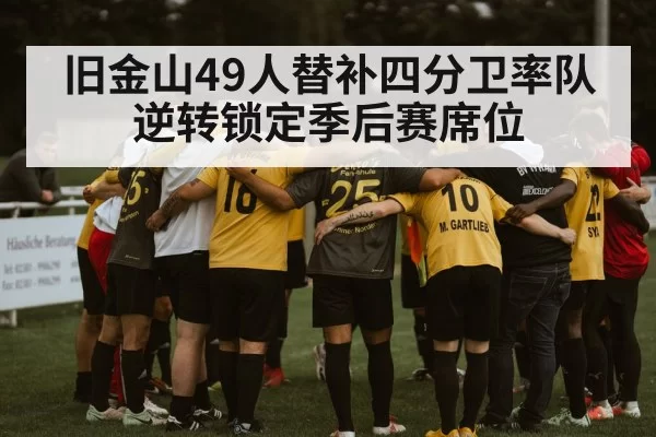 旧金山49人替补四分卫率队逆转锁定季后赛席位
