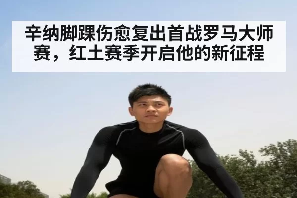 辛纳脚踝伤愈复出首战罗马大师赛，红土赛季开启他的新征程