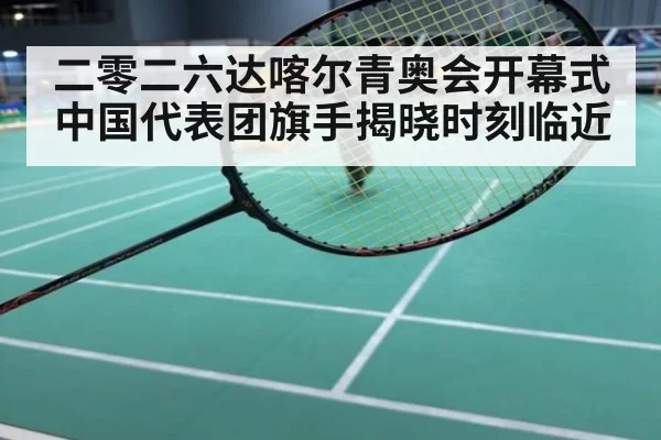 二零二六达喀尔青奥会开幕式中国代表团旗手揭晓时刻临近
