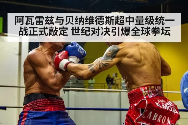 阿瓦雷兹与贝纳维德斯超中量级统一战正式敲定 世纪对决引爆全球拳坛