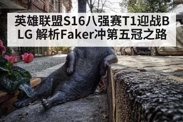 英雄联盟S16八强赛T1迎战BLG 解析Faker冲第五冠之路