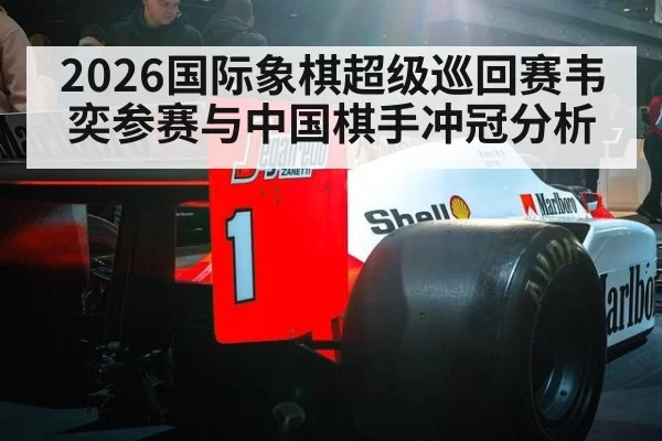 2026国际象棋超级巡回赛韦奕参赛与中国棋手冲冠分析